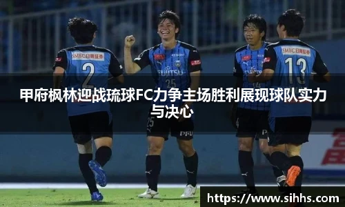 甲府枫林迎战琉球FC力争主场胜利展现球队实力与决心